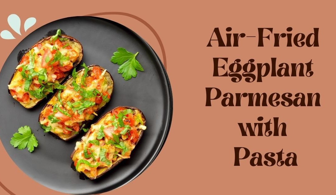 Air-Fried Eggplant Parmesan with Pasta