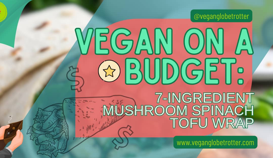 Vegan on a Budget: 7-ingredient Mushroom Spinach Tofu Wrap