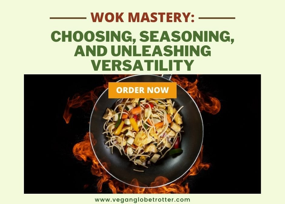 Wok Mastery Choosing, Seasoning, and Unleashing Versatility