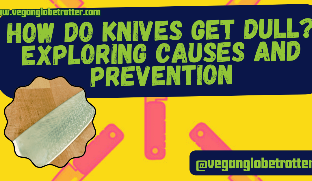 How Do Knives Get Dull? Exploring Causes and Prevention