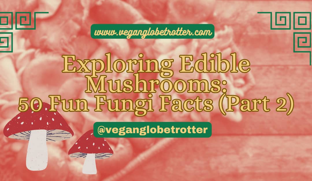 Exploring Edible Mushrooms: 50 Fun Fungi Facts (Part 2)