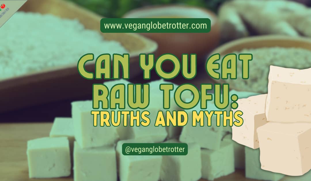Can You Eat Raw Tofu: Truths and Myths