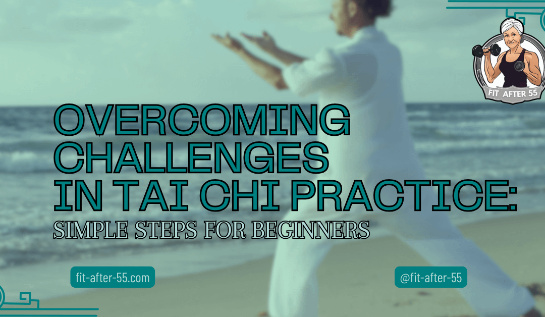 Overcoming Challenges In Tai Chi Practice: Simple Steps For Beginners
