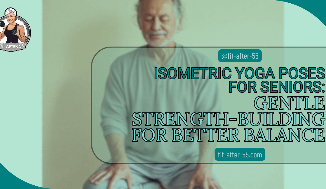 Isometric Yoga Poses For Seniors: Gentle Strength-Building For Better Balance