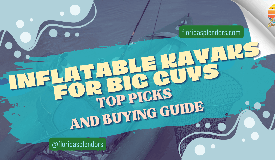 Inflatable Kayaks for Big Guys: Top Picks and Buying Guide