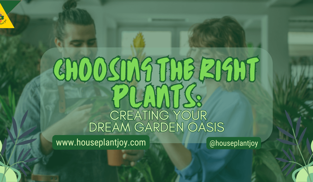 Choosing The Right Plants: Creating Your Dream Garden Oasis