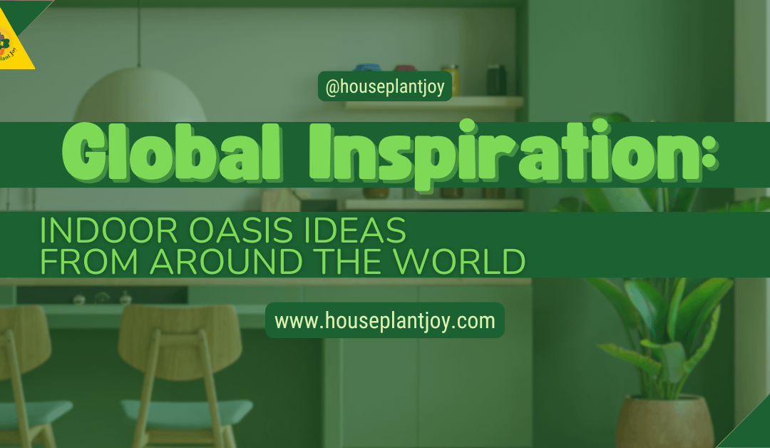 Global Inspiration: Indoor Oasis Ideas From Around The World