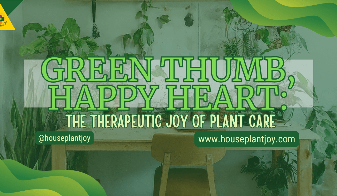Green Thumb, Happy Heart: The Therapeutic Joy Of Plant Care