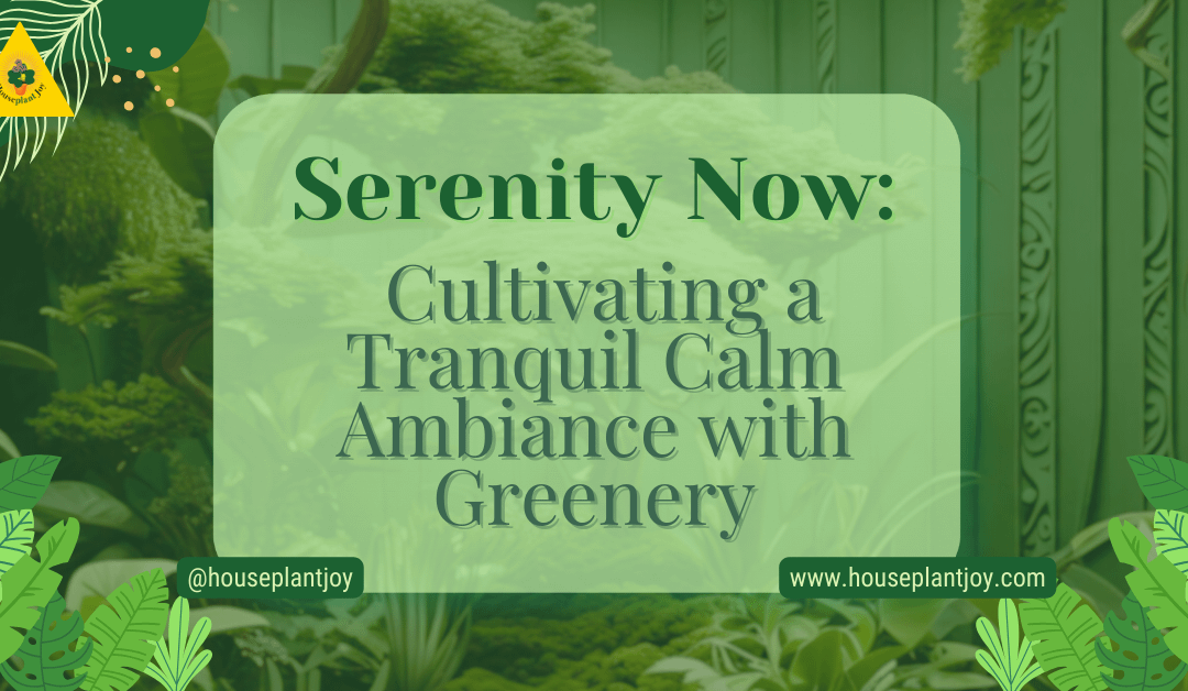 Serenity Now: Cultivating a Tranquil Calm Ambiance with Greenery