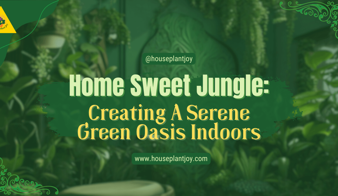 Home Sweet Jungle: Creating A Serene Green Oasis Indoors