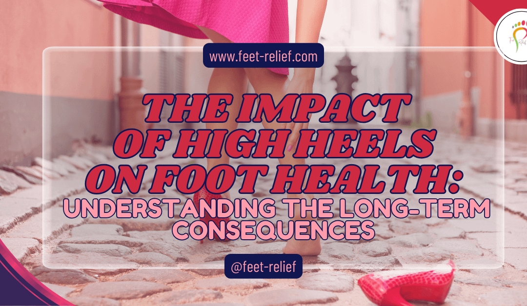 The Impact Of High Heels On Foot Health: Understanding The Long-Term Consequences