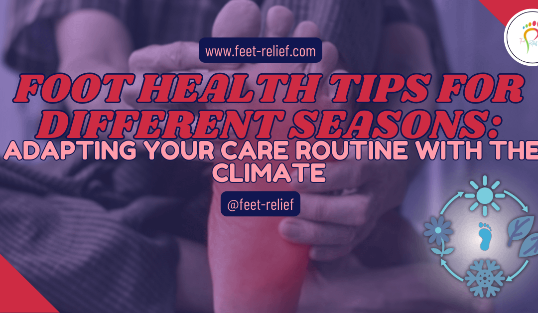 Foot Health Tips for Different Seasons: Adapting Your Care Routine With The Climate