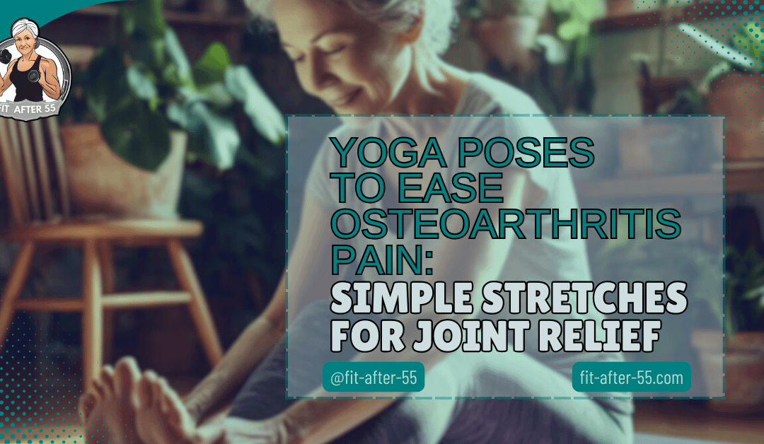 Yoga Poses to Ease Osteoarthritis Pain: Simple Stretches for Joint Relief