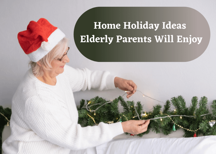 Home Holiday Ideas Elderly Parents Will Enjoy