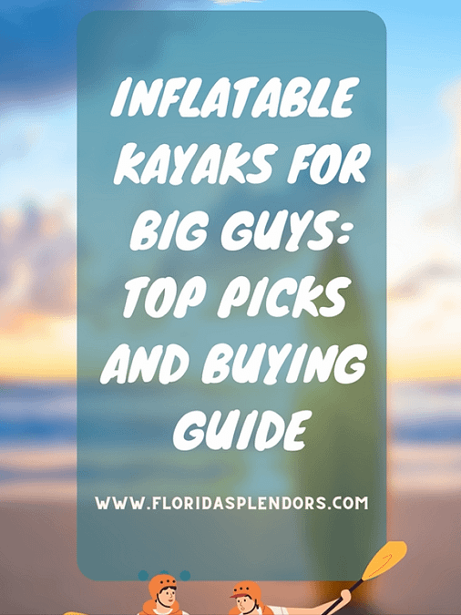 Inflatable Kayaks for Big Guys: Top Picks and Buying Guide